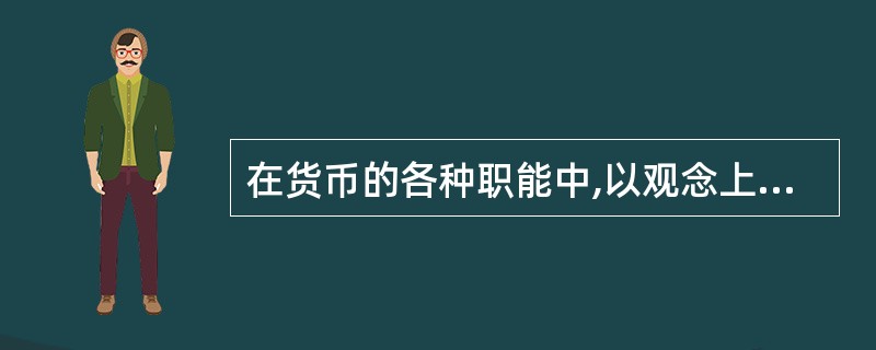 在货币的各种职能中,以观念上的货币即可执行的职能是( )。