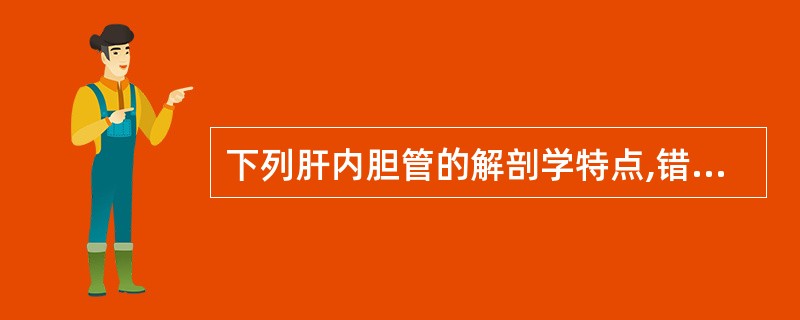 下列肝内胆管的解剖学特点,错误的是