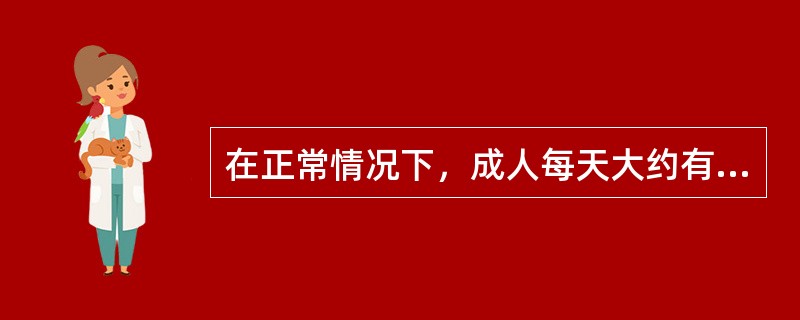 在正常情况下，成人每天大约有相当于()毫升全血中的红细胞死亡，同时骨髓会产生相当