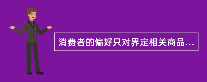 消费者的偏好只对界定相关商品市场有影响，对界定相关地域市场没有影响。