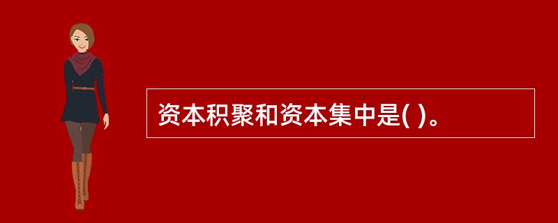 资本积聚和资本集中是( )。