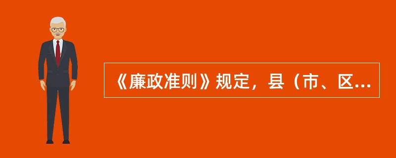 《廉政准则》规定，县（市、区、旗）直属机关、审判机关、检察机关的科级党员负责人，