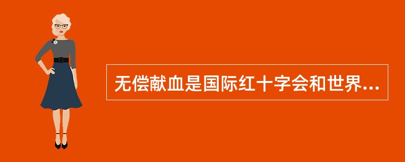 无偿献血是国际红十字会和世界卫生组织从20世纪30年代建议和提倡的。无偿献血指的