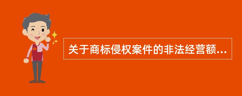 关于商标侵权案件的非法经营额计算，下列说法正确的是（）