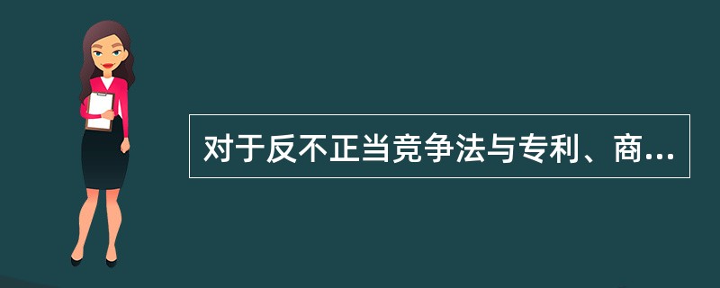 对于反不正当竞争法与专利、商标、著作权等知识产权专门法的关系，下列表述正确的是（