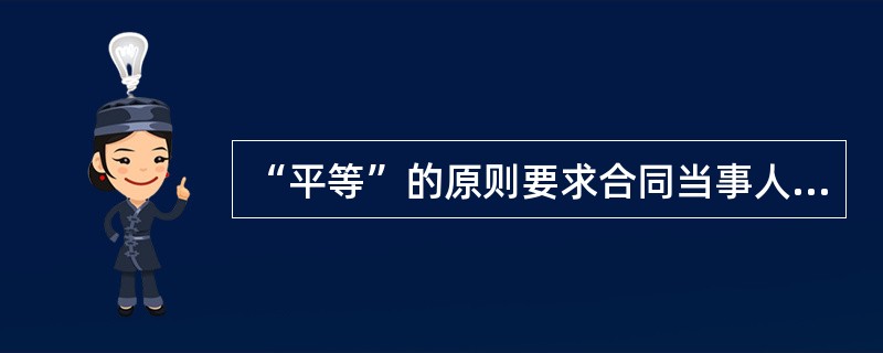 “平等”的原则要求合同当事人之间交易结果的平等。