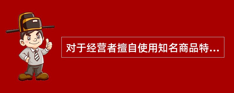 对于经营者擅自使用知名商品特有的名称、包装、装潢的行为，下列说法不正确的是（）