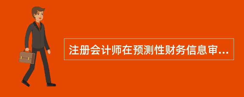 注册会计师在预测性财务信息审核中，对管理层采用假设的合理性以及预测性财务信息的编