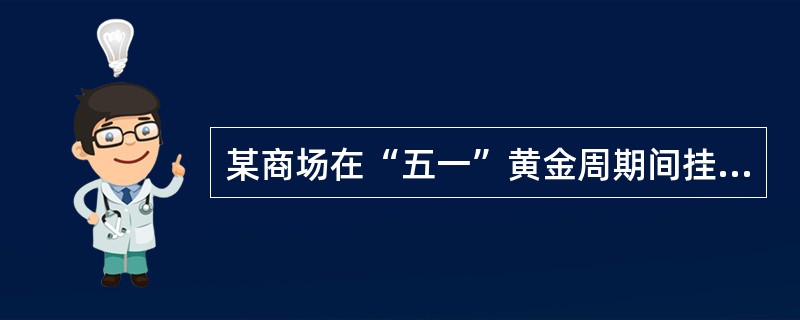 某商场在“五一”黄金周期间挂出一条“五一放假期间在本商场购买商品达500元者，本