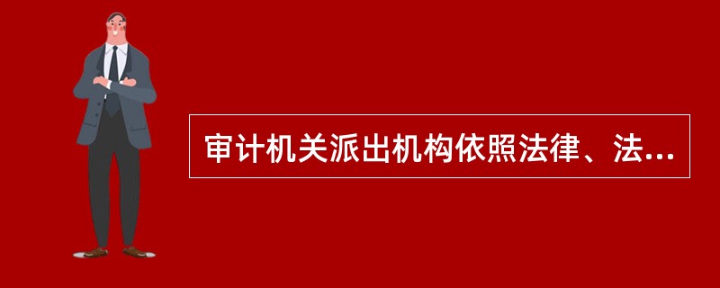 审计机关派出机构依照法律、法规和审计机关的规定，在审计机关的授权范围内开展审计工