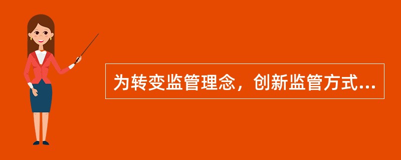 为转变监管理念，创新监管方式，更好服务经济社会发展，2012年总局决定在全系统全