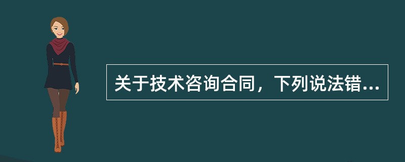 关于技术咨询合同，下列说法错误的是（）