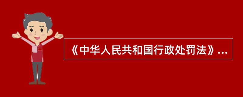 《中华人民共和国行政处罚法》于1996年3月17日由第八届人民代表大会第四次会议
