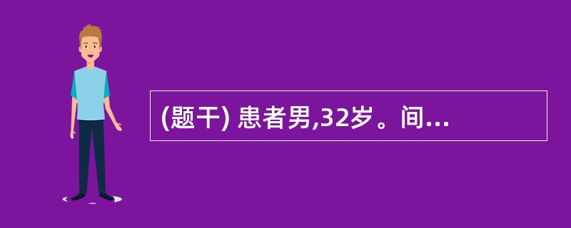 (题干) 患者男,32岁。间歇性上腹部隐痛伴反酸、暖气5年,突然右上腹剧痛5小时