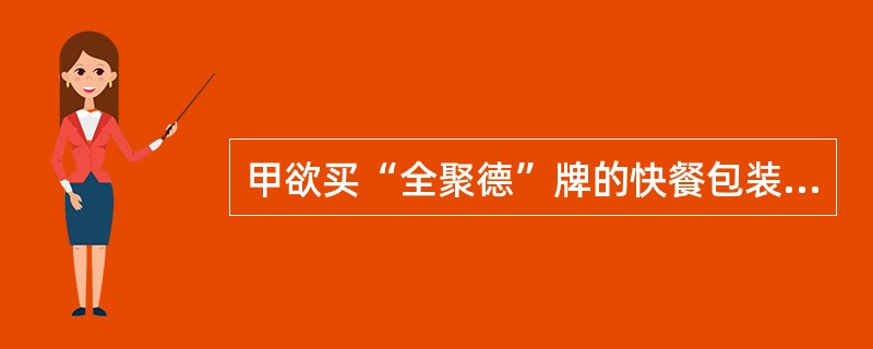 甲欲买“全聚德”牌的快餐包装烤鸭，临上火车前误购了商标不同而外包装十分近似的显著