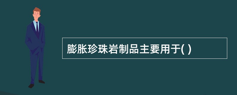 膨胀珍珠岩制品主要用于( )