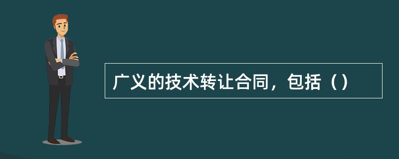 广义的技术转让合同，包括（）