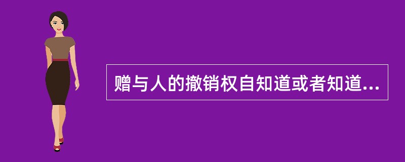 赠与人的撤销权自知道或者知道撤销原因之日起（）内行使