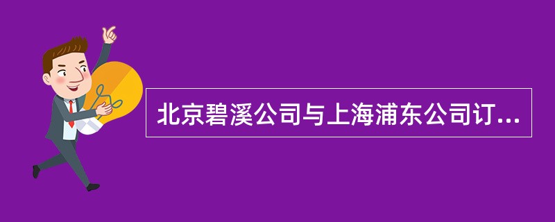 北京碧溪公司与上海浦东公司订立了一份书面合同，碧溪公司签定盖章后又寄给浦东公司签