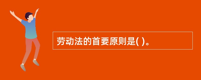 劳动法的首要原则是( )。