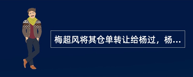 梅超风将其仓单转让给杨过，杨过赴仓储保管人李慕白处提货时，发现仓储物与仓单记载不