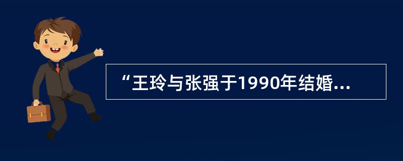 “王玲与张强于1990年结婚，1993年张强因病从部队转业，带回转业费2000元