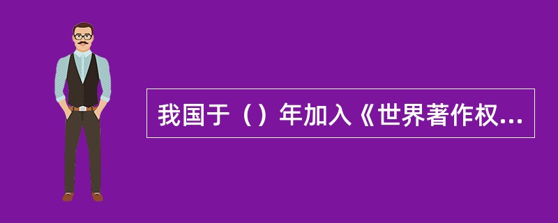 我国于（）年加入《世界著作权公约》