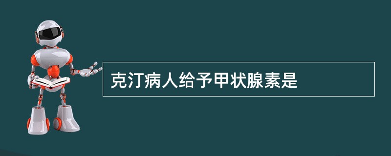 克汀病人给予甲状腺素是