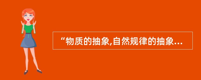 “物质的抽象,自然规律的抽象,价值的抽象以及其他等等,一句话,一切科学的抽象,都