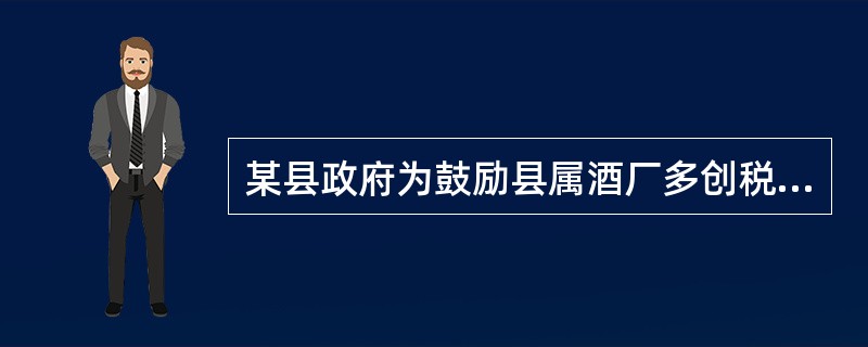 某县政府为鼓励县属酒厂多创税利，县长与酒厂厂长签订合同约定：酒厂如果完成年度税收