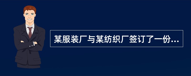 某服装厂与某纺织厂签订了一份购销合同，约定纺织厂向服装厂供给纯毛衣料100万米，