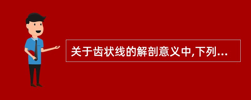 关于齿状线的解剖意义中,下列哪项是错误的