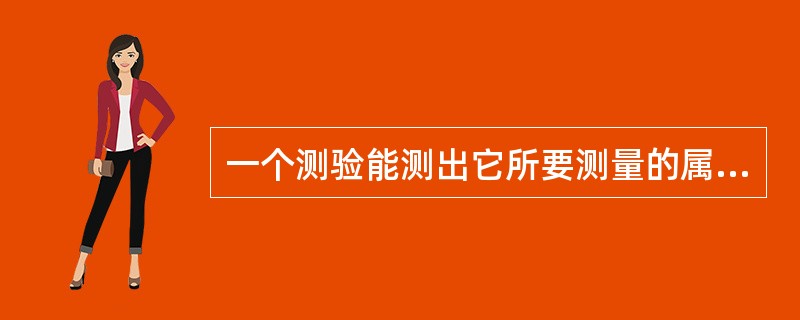 一个测验能测出它所要测量的属性或特点的程度,称为测量的()。