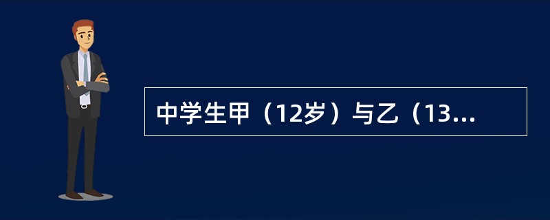 中学生甲（12岁）与乙（13岁）发生争吵，甲找来叔叔丙将乙打成轻微伤。对甲、丙的