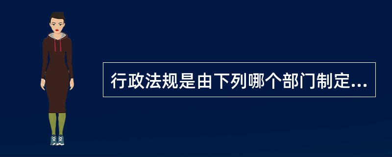 行政法规是由下列哪个部门制定的？（）