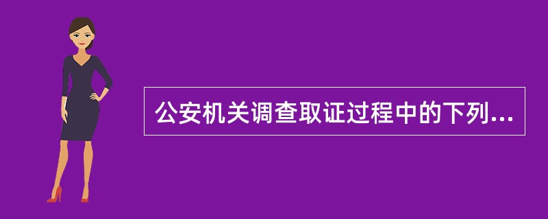 公安机关调查取证过程中的下列行为，符合法律规定的是（）。