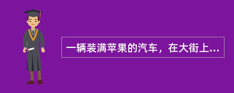 一辆装满苹果的汽车，在大街上行驶时紧急刹车，致后备箱锁松开，车上的苹果从车上掉落
