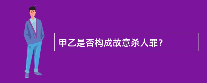 甲乙是否构成故意杀人罪？