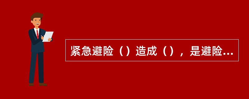 紧急避险（）造成（），是避险过当，应当负刑事责任。