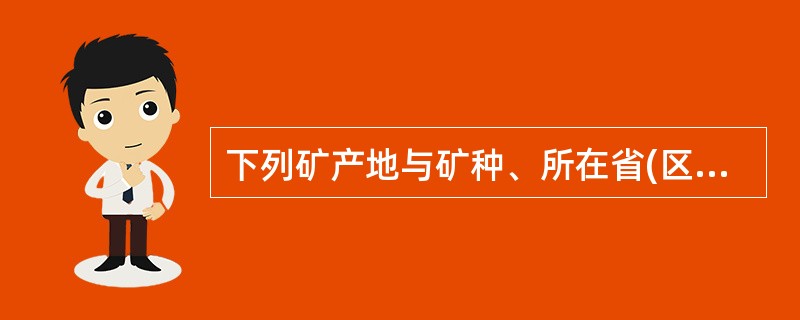 下列矿产地与矿种、所在省(区),连线正确的是( ) 。