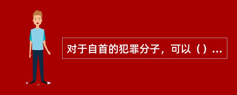 对于自首的犯罪分子，可以（）或者（）处罚。其中，（）的，可以免除处罚。