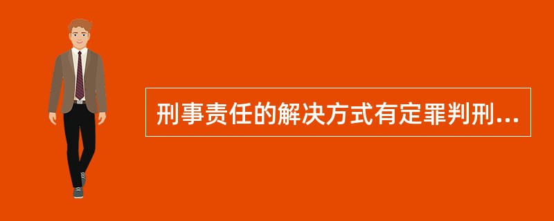 刑事责任的解决方式有定罪判刑方式、（）、（）和（）。