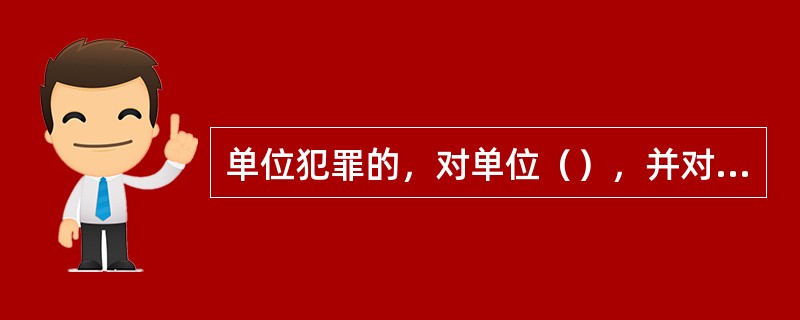 单位犯罪的，对单位（），并对其直接负责的主管人员和其他直接责任人员（）。