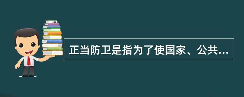 正当防卫是指为了使国家、公共利益、本人或者他人的人身、财产和其他权利免受正在进行