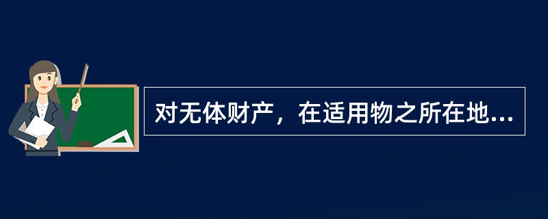 对无体财产，在适用物之所在地法时，其物之所在地确定的总的原则是（）