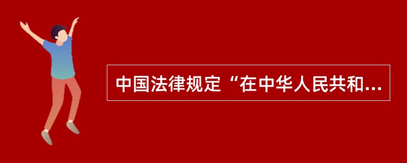 中国法律规定“在中华人民共和国领域内没有住所的当事人，不服第一审人民法院判决裁定