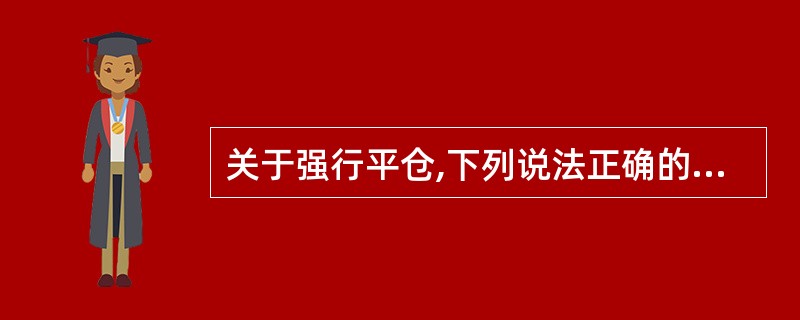 关于强行平仓,下列说法正确的是( )。