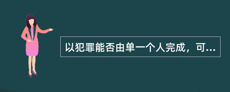 以犯罪能否由单一个人完成，可将共同犯罪分为（）和（）。