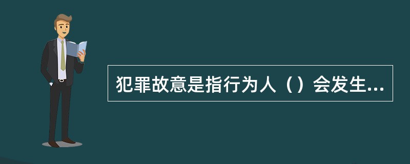 犯罪故意是指行为人（）会发生危害社会的结果，并且（）这种结果发生的一种心理态度。