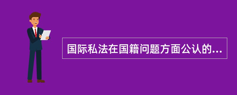 国际私法在国籍问题方面公认的一个基本原则是（）